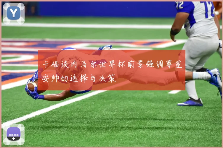 卡福谈内马尔世界杯前景强调尊重安帅的选择与决策