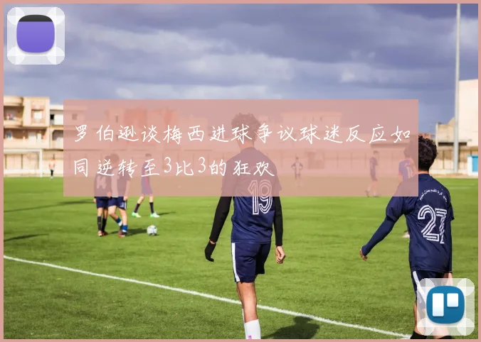 罗伯逊谈梅西进球争议球迷反应如同逆转至3比3的狂欢