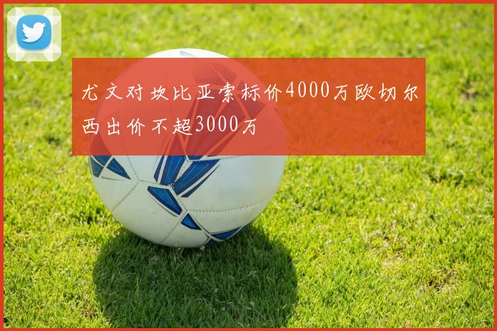 尤文对坎比亚索标价4000万欧切尔西出价不超3000万