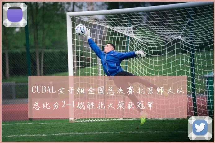 CUBAL女子组全国总决赛北京师大以总比分2-1战胜北大荣获冠军