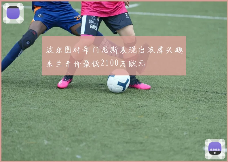 波尔图对希门尼斯表现出浓厚兴趣米兰开价最低2100万欧元