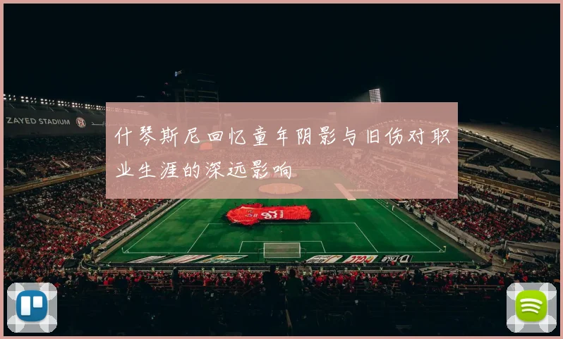 什琴斯尼回忆童年阴影与旧伤对职业生涯的深远影响