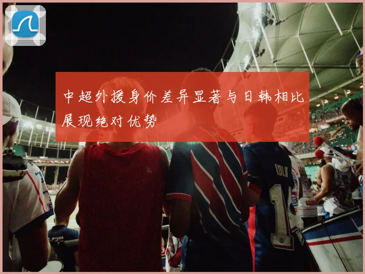 中超外援身价差异显著与日韩相比展现绝对优势