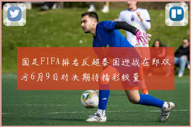 国足FIFA排名反超泰国迎战在即双方6月9日对决期待精彩较量