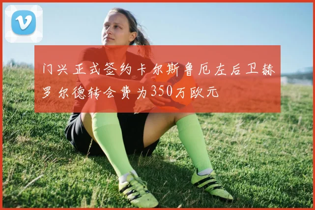 门兴正式签约卡尔斯鲁厄左后卫赫罗尔德转会费为350万欧元